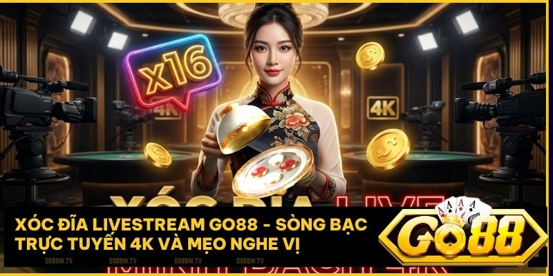 Xóc Đĩa Livestream Go88 – Chân thực trong từng nhịp xóc và âm thanh quân vị